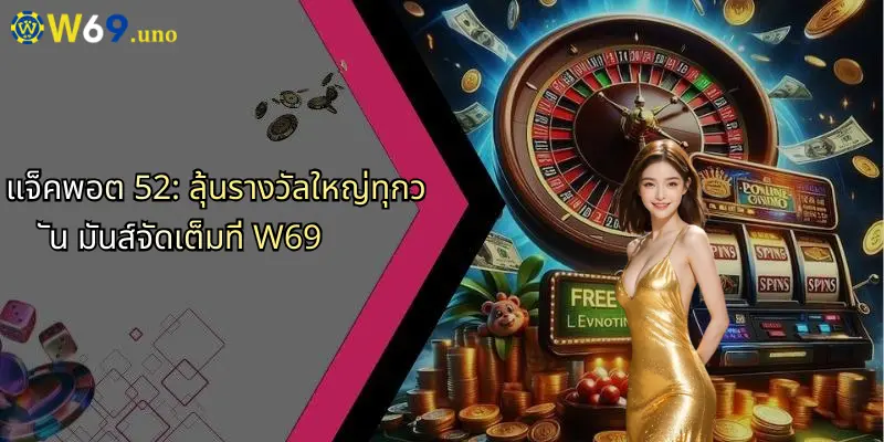 แจ็คพอต 52: ลุ้นรางวัลใหญ่ทุกวัน มันส์จัดเต็มที่ W69