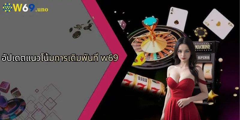 W69 37 อัปเดตแนวโน้มการเดิมพันที่ w69