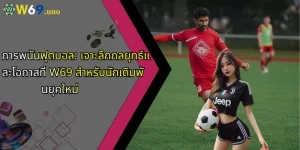 การพนันฟุตบอล: เจาะลึกกลยุทธ์และโอกาสที่ W69 สำหรับนักเดิมพันยุคใหม่