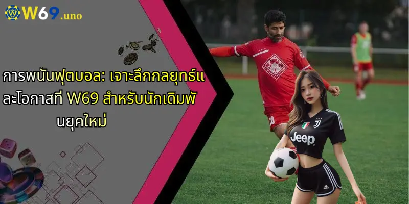 การพนันฟุตบอล: เจาะลึกกลยุทธ์และโอกาสที่ W69 สำหรับนักเดิมพันยุคใหม่